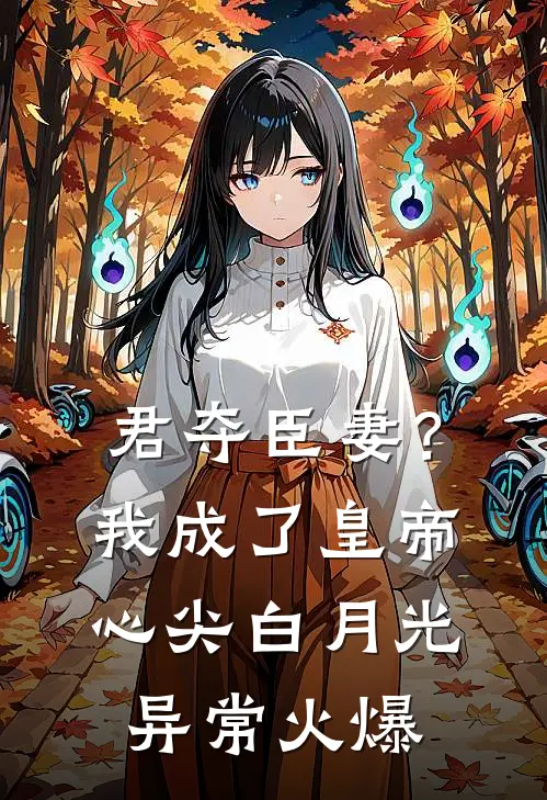 君夺臣妻？我成了皇帝心尖白月光异常火爆