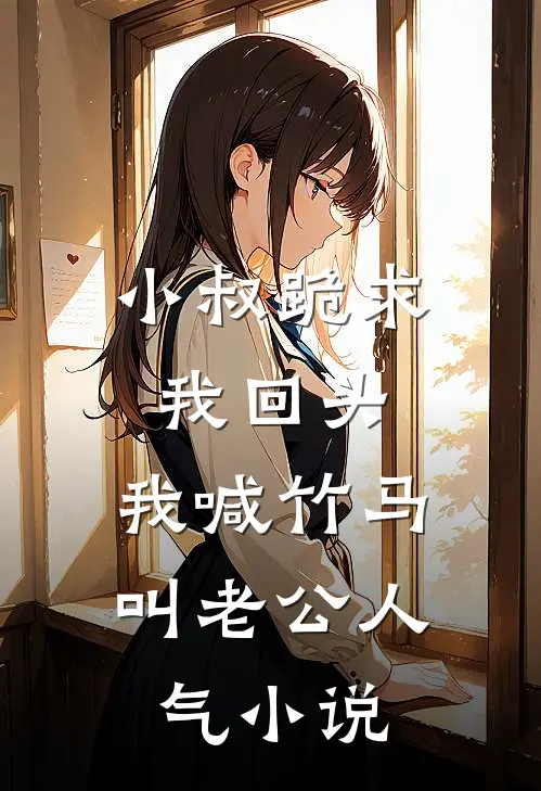 小叔跪求我回头，我喊竹马叫老公人气小说