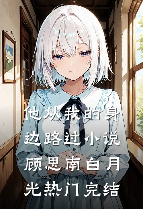 他从我的身边路过小说顾思南白月光热门完结