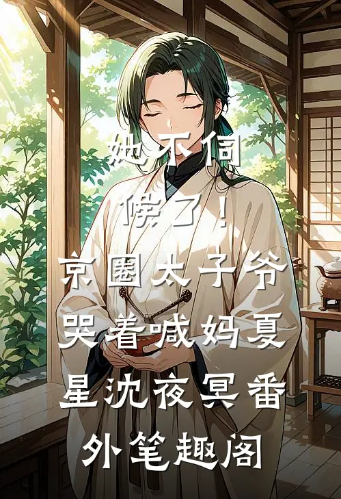 她不伺候了！京圈太子爷哭着喊妈：夏星沈夜冥番外笔趣阁