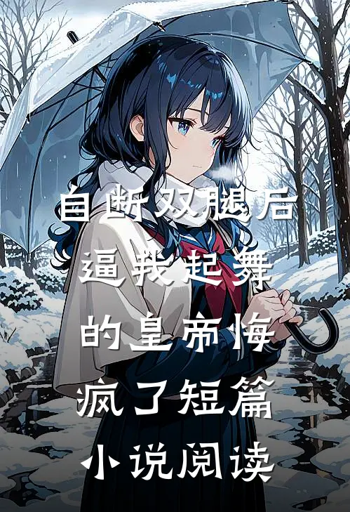 自断双腿后，逼我起舞的皇帝悔疯了短篇小说阅读