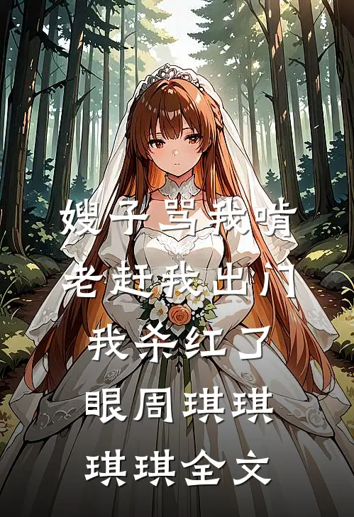 嫂子骂我啃老赶我出门，我杀红了眼周琪琪琪琪全文