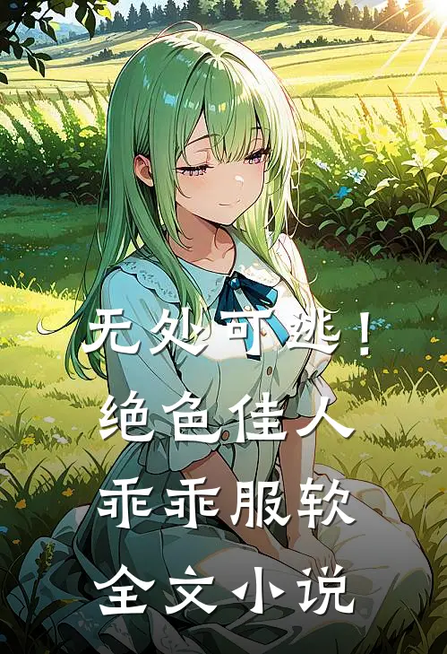 无处可逃！绝色佳人乖乖服软全文小说
