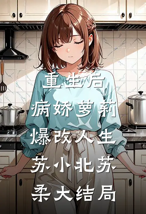 重生后，病娇萝莉爆改人生苏小北苏柔大结局