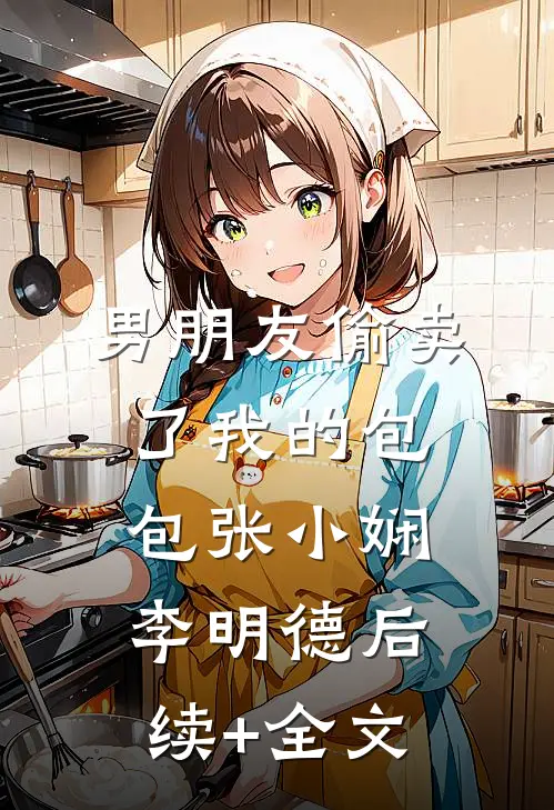 男朋友偷卖了我的包包张小娴李明德后续+全文