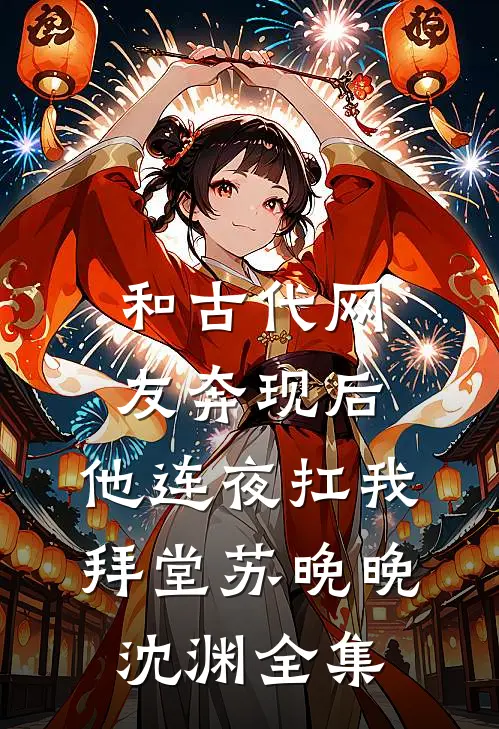 和古代网友奔现后，他连夜扛我拜堂苏晚晚沈渊 全集
