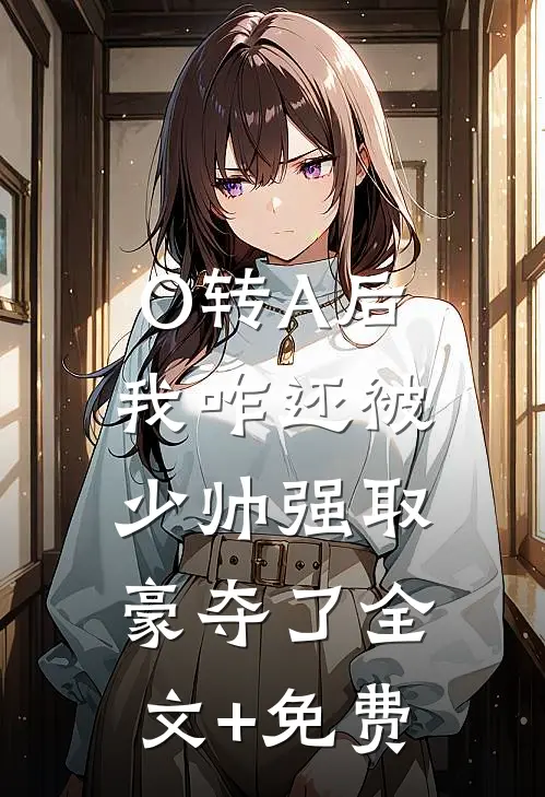 O转A后，我咋还被少帅强取豪夺了全文+免费