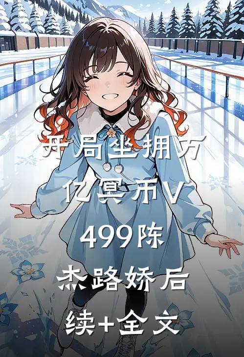 开局坐拥万亿冥币V499陈杰路娇后续+全文