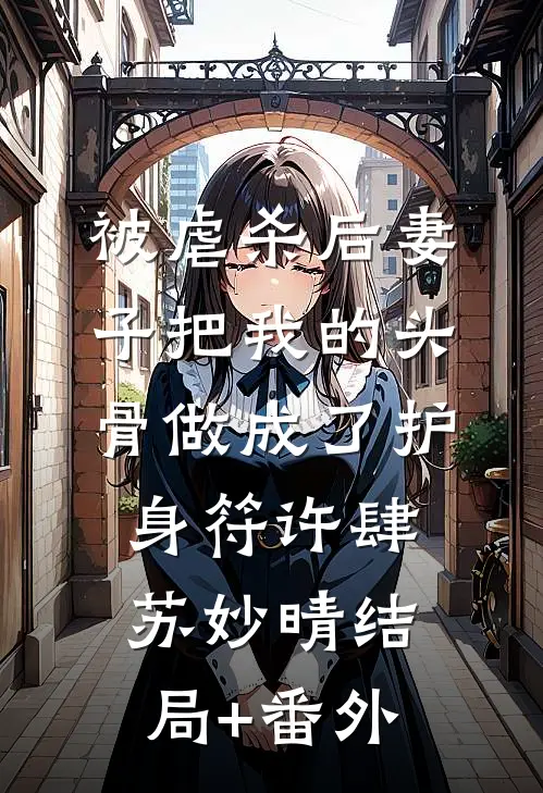 被虐杀后妻子把我的头骨做成了护身符许肆苏妙晴结局+番外