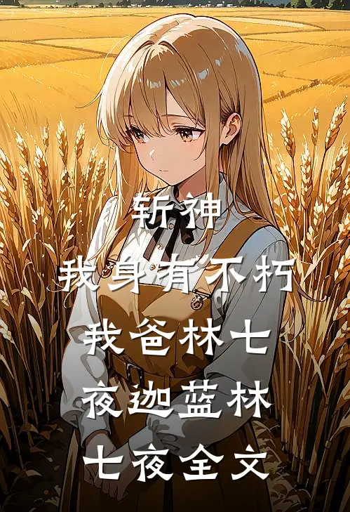 斩神:我身有不朽，我爸林七夜迦蓝林七夜全文