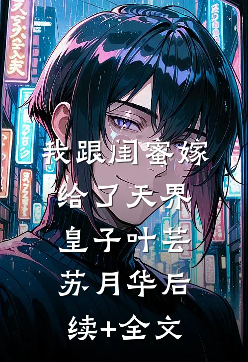 我跟闺蜜嫁给了天界皇子叶芸苏月华后续+全文