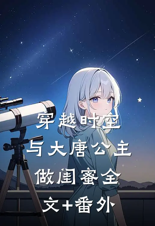 穿越时空，与大唐公主做闺蜜全文+番外