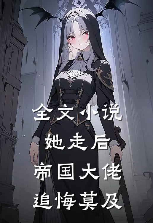 全文小说她走后，帝国大佬追悔莫及