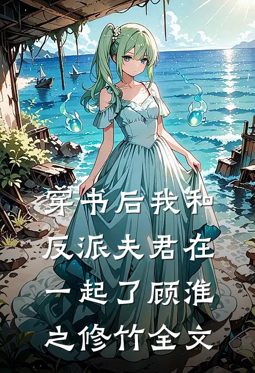 穿书后我和反派夫君在一起了顾淮之修竹全文