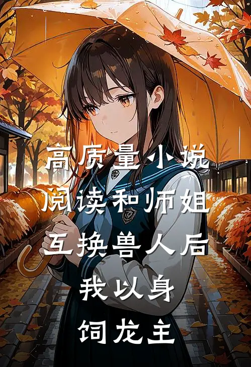 高质量小说阅读和师姐互换兽人后，我以身饲龙主