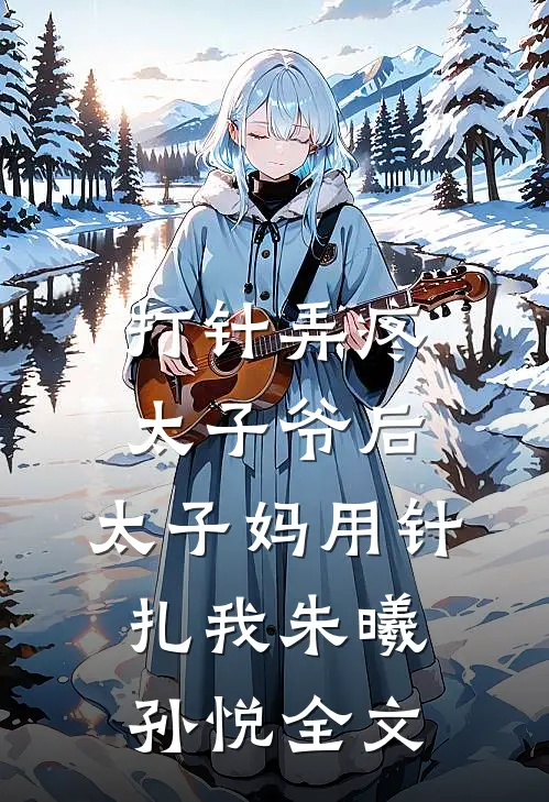 打针弄疼太子爷后，太子妈用针扎我朱曦孙悦全文