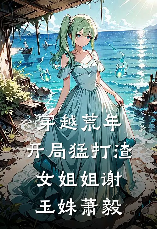 穿越荒年：开局猛打渣女姐姐谢玉姝萧毅