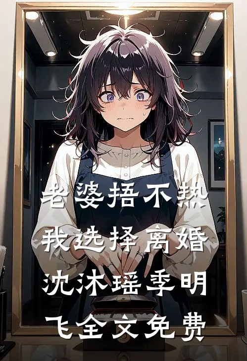老婆捂不热，我选择离婚沈沐瑶季明飞全文免费