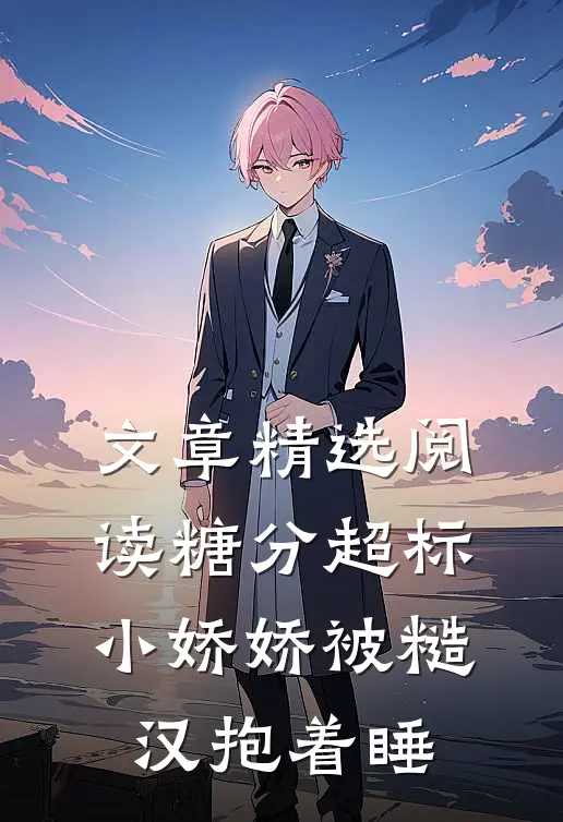 文章精选阅读糖分超标，小娇娇被糙汉抱着睡