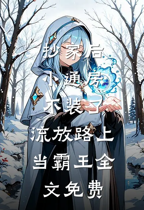 抄家后，小通房不装了，流放路上当霸王全文免费