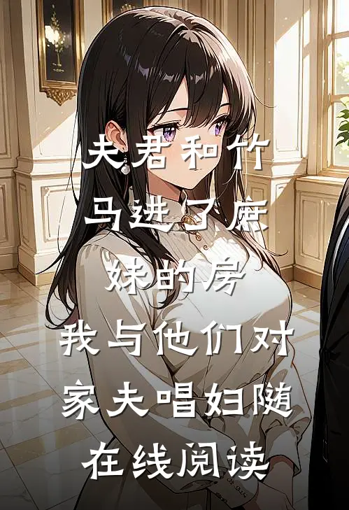 夫君和竹马进了庶妹的房，我与他们对家夫唱妇随在线阅读