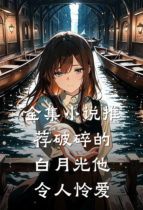 全集小说推荐破碎的白月光他令人怜爱