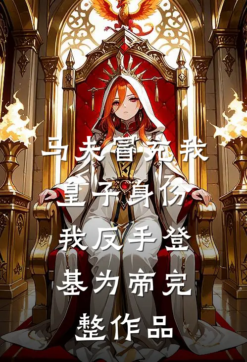 马夫冒充我皇子身份，我反手登基为帝完整作品