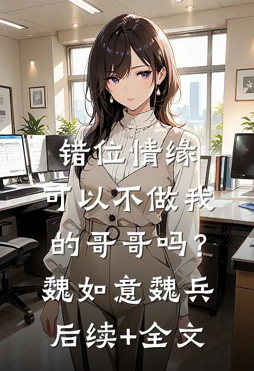 错位情缘：可以不做我的哥哥吗？魏如意魏兵后续+全文