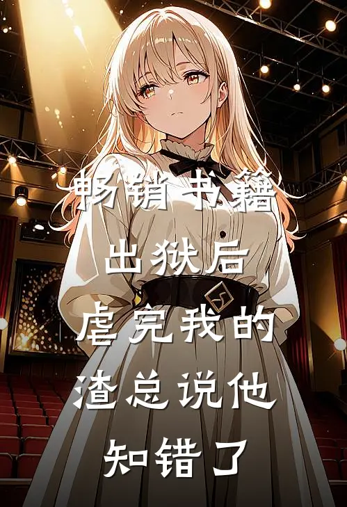 畅销书籍出狱后，虐完我的渣总说他知错了