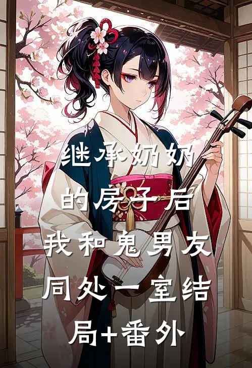 继承奶奶的房子后，我和鬼男友同处一室结局+番外