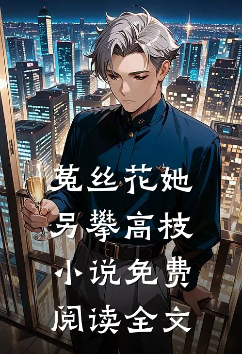 菟丝花她另攀高枝小说免费阅读全文