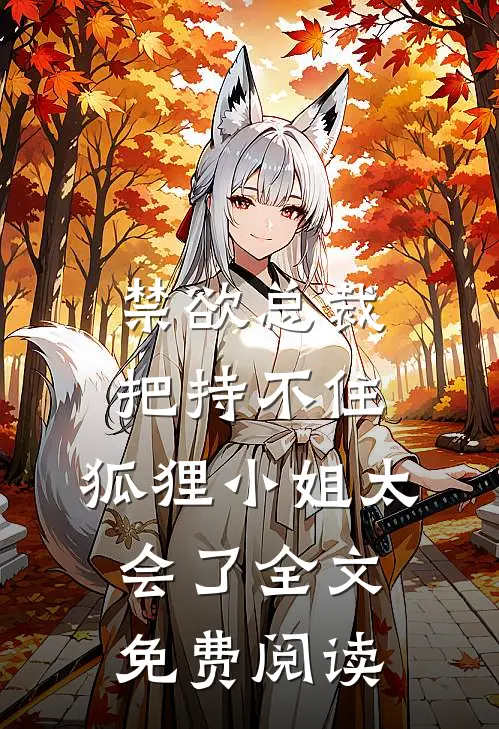 禁欲总裁把持不住，狐狸小姐太会了全文免费阅读