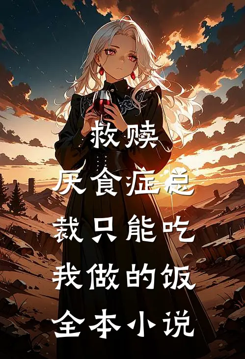 救赎：厌食症总裁只能吃我做的饭全本小说