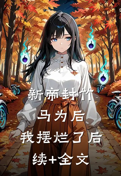 新帝封竹马为后，我摆烂了后续+全文