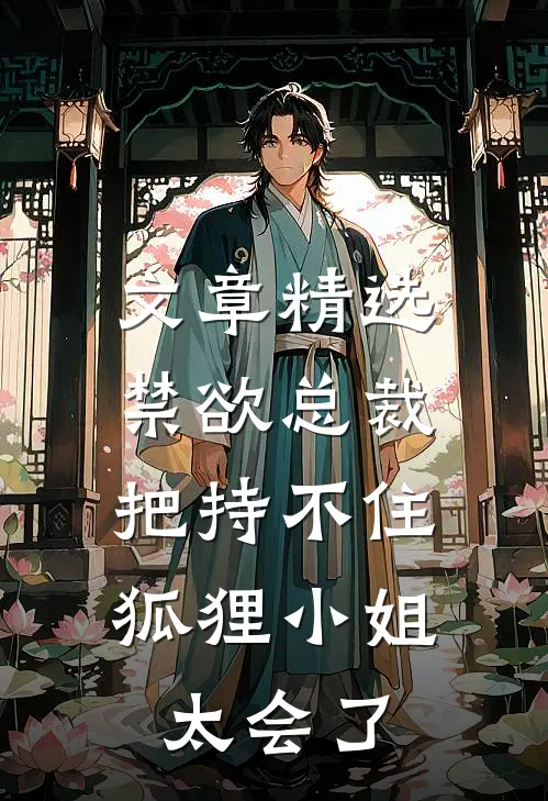 文章精选禁欲总裁把持不住，狐狸小姐太会了
