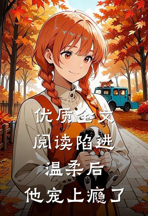 优质全文阅读陷进温柔后，他宠上瘾了