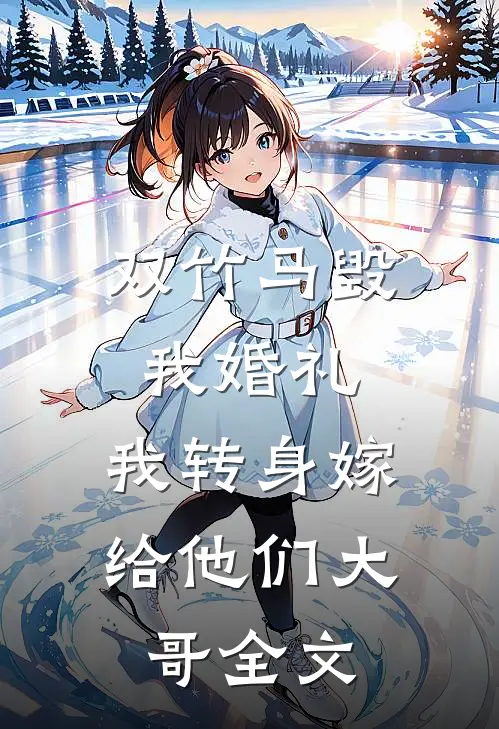 双竹马毁我婚礼，我转身嫁给他们大哥全文