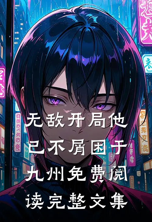 无敌开局他已不屑困于九州免费阅读完整文集