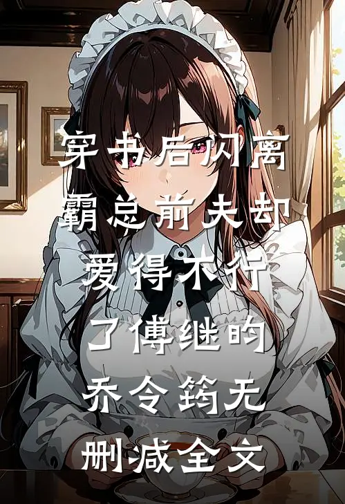 穿书后闪离，霸总前夫却爱得不行了傅继昀乔令筠无删减全文