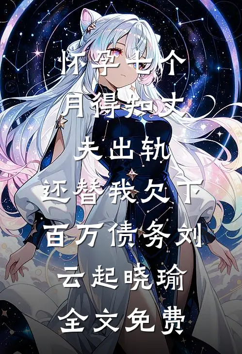怀孕七个月得知丈夫出轨，还替我欠下百万债务刘云起晓瑜全文免费