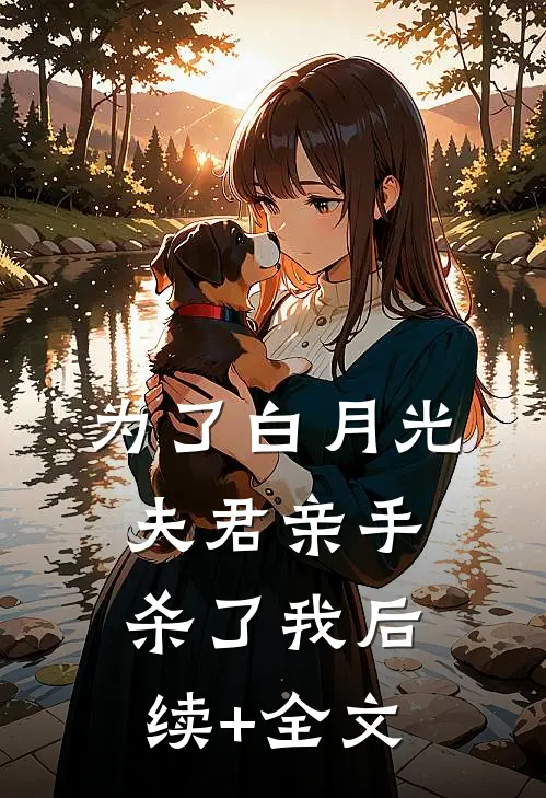 为了白月光，夫君亲手杀了我后续+全文