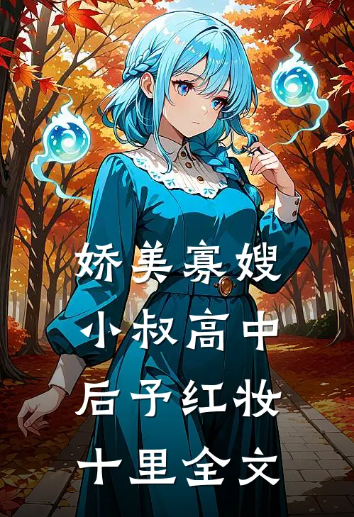 娇美寡嫂：小叔高中后予红妆十里全文