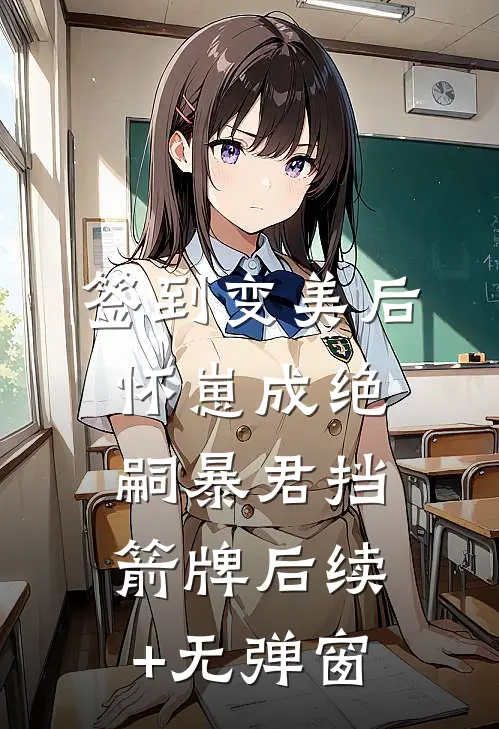 签到变美后怀崽成绝嗣暴君挡箭牌后续+无弹窗