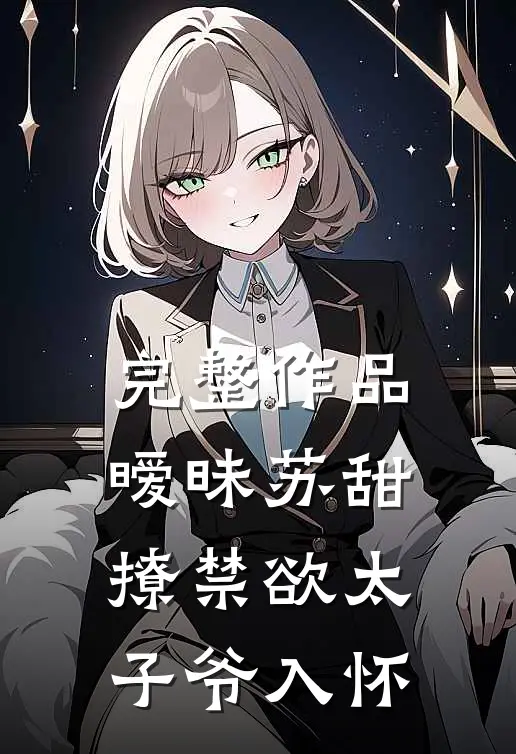 完整作品暧昧苏甜：撩禁欲太子爷入怀