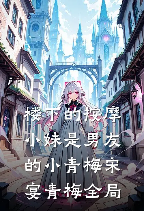 楼下的按摩小妹是男友的小青梅宋宴青梅全局