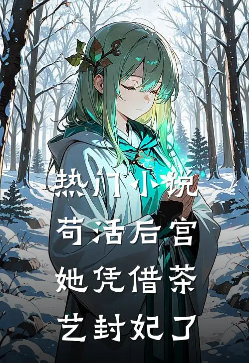 热门小说苟活后宫：她凭借茶艺封妃了