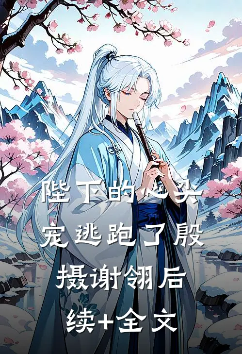 陛下的心尖宠逃跑了殷摄谢翎后续+全文