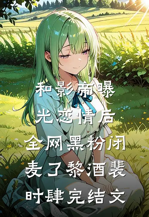 和影帝曝光恋情后，全网黑粉闭麦了黎酒裴时肆完结文