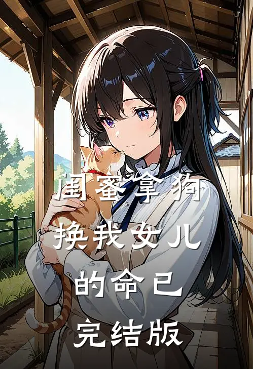 闺蜜拿狗换我女儿的命已完结版