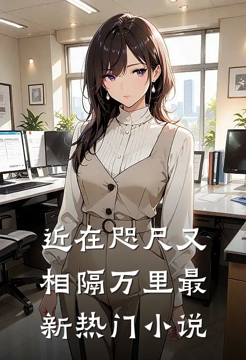 近在咫尺又相隔万里最新热门小说